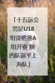 十五运会男足U18组资格赛A组开赛 陕西队逼平上海队