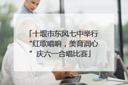 十堰市东风七中举行“红歌唱响，美育润心”庆六一合唱比赛