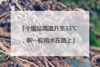 十堰最高温升至33℃，新一轮雨水在路上