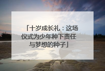 十岁成长礼：这场仪式为少年种下责任与梦想的种子