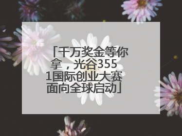 千万奖金等你拿，光谷3551国际创业大赛面向全球启动