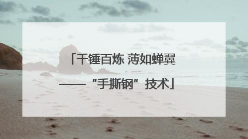 千锤百炼 薄如蝉翼——“手撕钢”技术