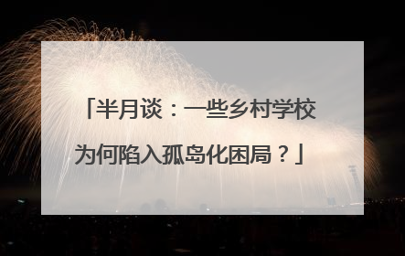 半月谈：一些乡村学校为何陷入孤岛化困局？