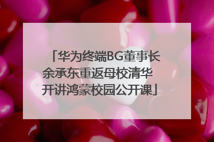 华为终端BG董事长余承东重返母校清华 开讲鸿蒙校园公开课