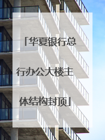 华夏银行总行办公大楼主体结构封顶