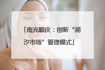 南充顺庆：创新“潮汐市场”管理模式