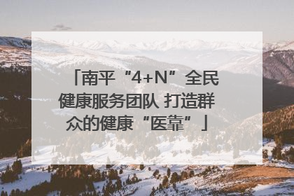 南平“4+N”全民健康服务团队 打造群众的健康“医靠”