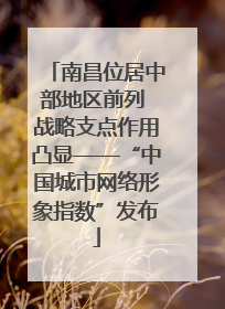 南昌位居中部地区前列 战略支点作用凸显——“中国城市网络形象指数”发布