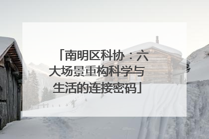 南明区科协：六大场景重构科学与生活的连接密码