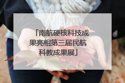 南航硬核科技成果亮相第三届民航科教成果展