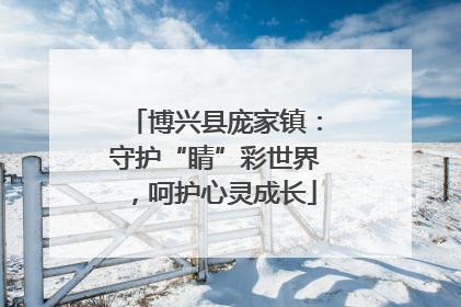 博兴县庞家镇：守护“睛”彩世界，呵护心灵成长