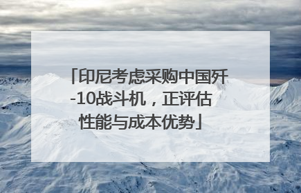 印尼考虑采购中国歼-10战斗机，正评估性能与成本优势