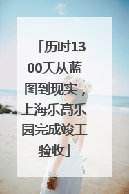 历时1300天从蓝图到现实，上海乐高乐园完成竣工验收