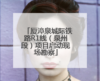 厦漳泉城际铁路R1线（泉州段）项目启动现场勘察