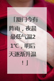 厦门今有阵雨，夜晨最低气温21℃，明后天逐渐升温！