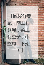 厨房有老鼠，肉上有苍蝇，菜上有虫子，市监局：下架！