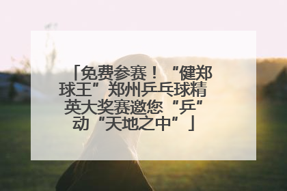 免费参赛！“健郑球王”郑州乒乓球精英大奖赛邀您“乒”动“天地之中”
