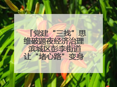 党建“三找”思维破题夜经济治理 滨城区彭李街道让“堵心路”变身“烟火文明街”