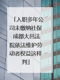 入职多年公司未缴纳社保 成都大邑法院依法维护劳动者权益这样判