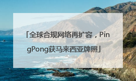 全球合规网络再扩容，PingPong获马来西亚牌照