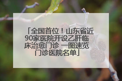 全国首位！山东省近90家医院开设乙肝临床治愈门诊 一图速览门诊医院名单