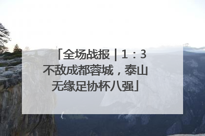 全场战报｜1：3不敌成都蓉城，泰山无缘足协杯八强
