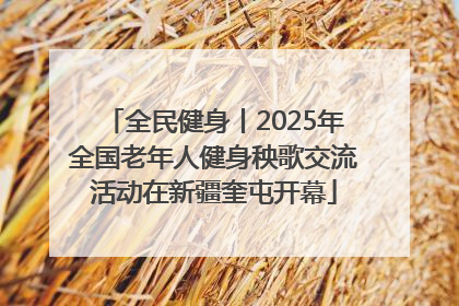 全民健身丨2025年全国老年人健身秧歌交流活动在新疆奎屯开幕
