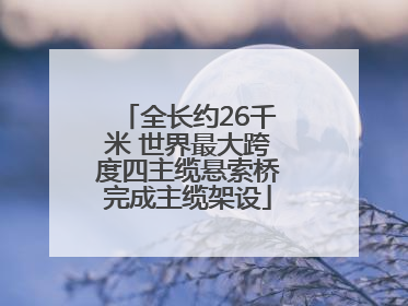 全长约26千米 世界最大跨度四主缆悬索桥完成主缆架设