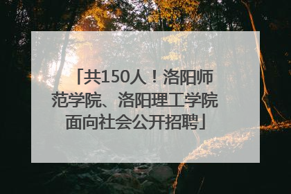 共150人！洛阳师范学院、洛阳理工学院面向社会公开招聘