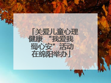 关爱儿童心理健康 “我爱我 蜀心安”活动在绵阳举办