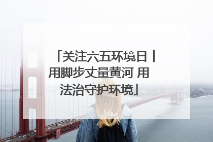 关注六五环境日丨用脚步丈量黄河 用法治守护环境