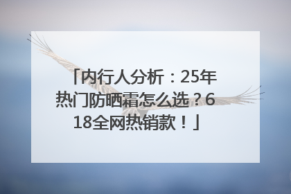 内行人分析：25年热门防晒霜怎么选？618全网热销款！
