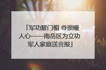 军功耀门楣 尊崇暖人心——南岳区为立功 军人家庭送喜报