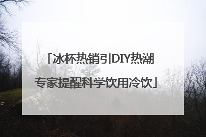 冰杯热销引DIY热潮 专家提醒科学饮用冷饮