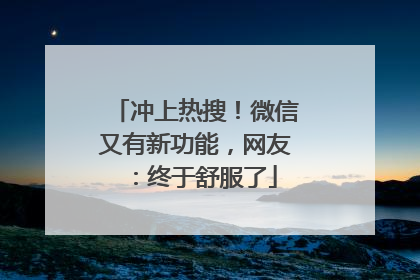 冲上热搜！微信又有新功能，网友：终于舒服了