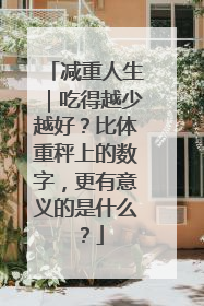 减重人生｜吃得越少越好？比体重秤上的数字，更有意义的是什么？