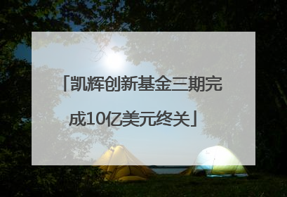 凯辉创新基金三期完成10亿美元终关