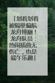 划着划着被隔壁偏航龙舟撞翻！龙舟队员：热闹插曲无伤亡，也是端午乐趣