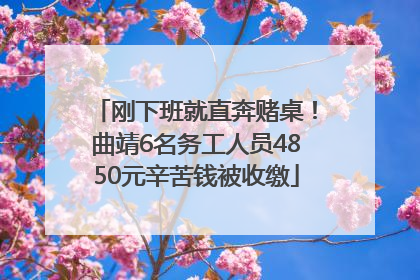 刚下班就直奔赌桌！曲靖6名务工人员4850元辛苦钱被收缴
