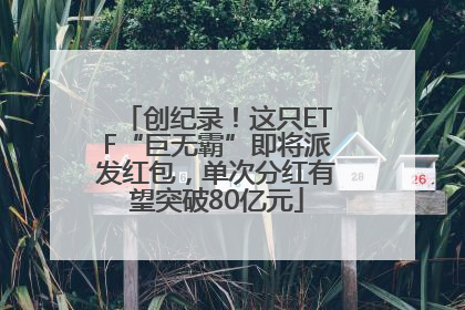 创纪录！这只ETF“巨无霸”即将派发红包，单次分红有望突破80亿元