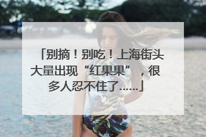 别摘！别吃！上海街头大量出现“红果果”，很多人忍不住了……