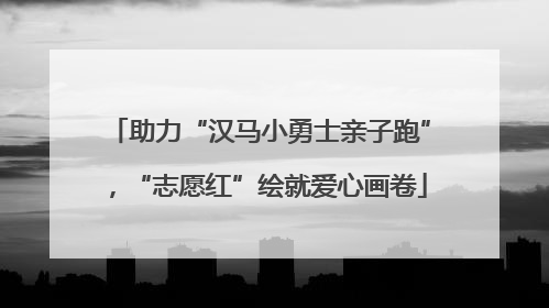 助力“汉马小勇士亲子跑”，“志愿红”绘就爱心画卷