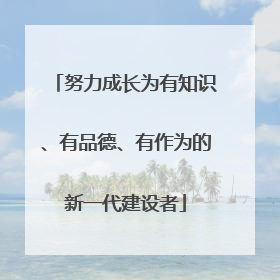 努力成长为有知识、有品德、有作为的新一代建设者