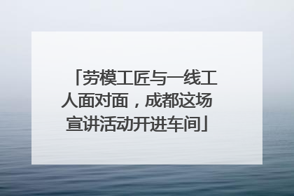 劳模工匠与一线工人面对面，成都这场宣讲活动开进车间