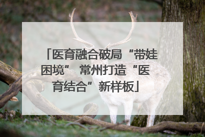 医育融合破局“带娃困境” 常州打造“医育结合”新样板