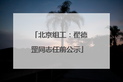 北京组工：翟德罡同志任前公示