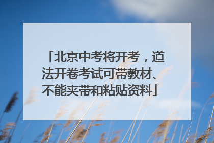 北京中考将开考，道法开卷考试可带教材、不能夹带和粘贴资料
