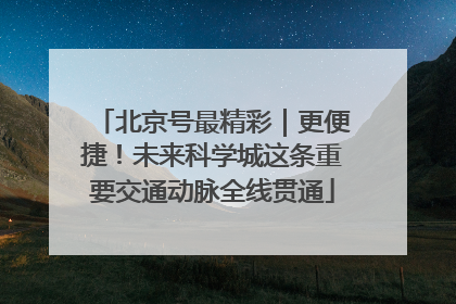 北京号最精彩｜更便捷！未来科学城这条重要交通动脉全线贯通