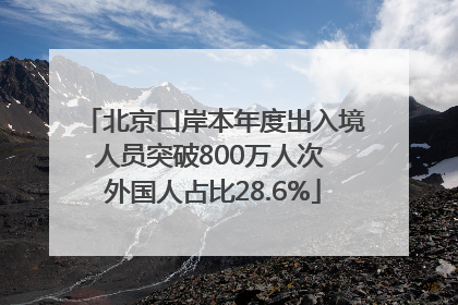 北京口岸本年度出入境人员突破800万人次 外国人占比28.6%