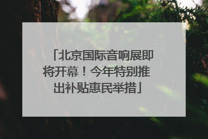 北京国际音响展即将开幕！今年特别推出补贴惠民举措